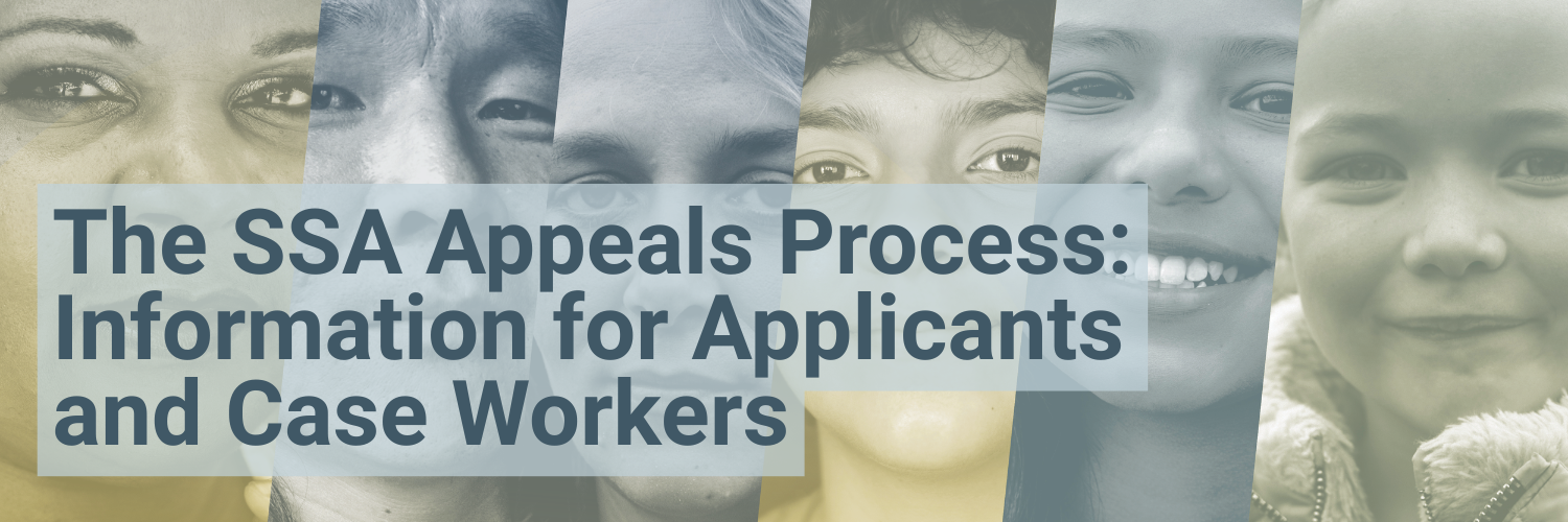 The SSA Appeals Process: Information for Applicants and Case Workers The SSA Appeals Process: Information for Applicants and Case Workers
